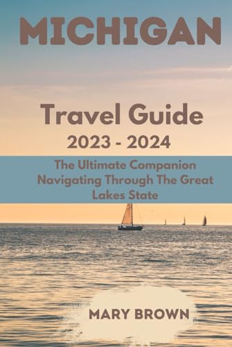 Michigan Travel Guide 2023-2024: The Ultimate Companion Navigating Through The Great Lakes State von Independently published